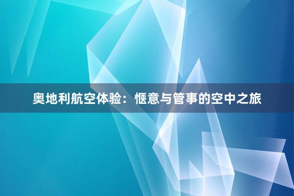 奥地利航空体验：惬意与管事的空中之旅